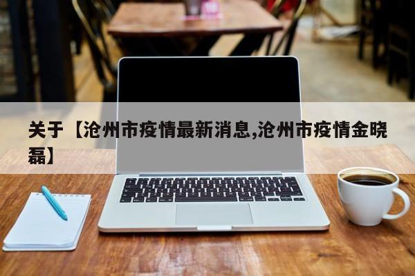 关于【沧州市疫情最新消息,沧州市疫情金晓磊】