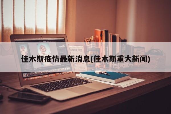 佳木斯疫情最新消息(佳木斯重大新闻)