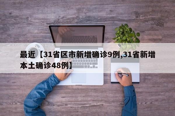 最近【31省区市新增确诊9例,31省新增本土确诊48例】