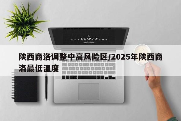 陕西商洛调整中高风险区/2025年陕西商洛最低温度