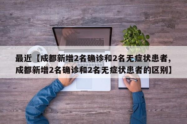 最近【成都新增2名确诊和2名无症状患者,成都新增2名确诊和2名无症状患者的区别】