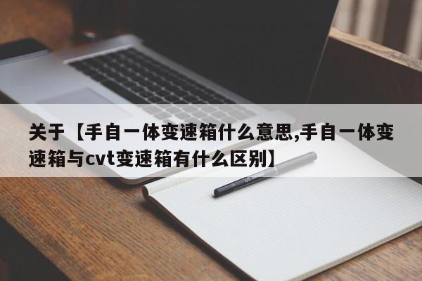 关于【手自一体变速箱什么意思,手自一体变速箱与cvt变速箱有什么区别】