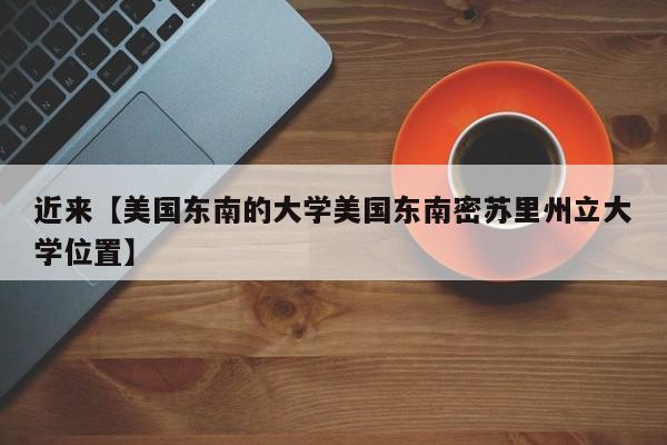 近来【美国东南的大学美国东南密苏里州立大学位置】