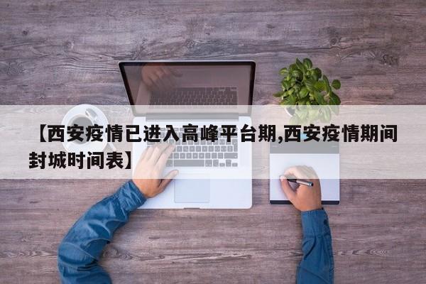 【西安疫情已进入高峰平台期,西安疫情期间封城时间表】