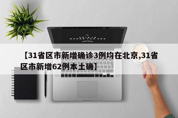 【31省区市新增确诊3例均在北京,31省区市新增62例本土确】