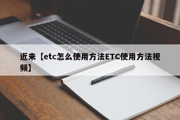 近来【etc怎么使用方法ETC使用方法视频】