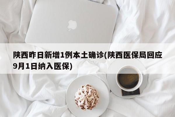 陕西昨日新增1例本土确诊(陕西医保局回应9月1日纳入医保)