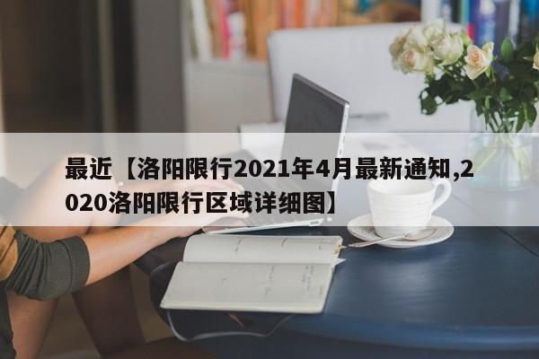 最近【洛阳限行2021年4月最新通知,2020洛阳限行区域详细图】