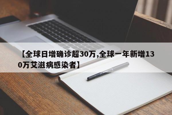【全球日增确诊超30万,全球一年新增130万艾滋病感染者】