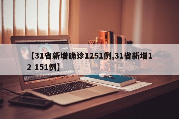 【31省新增确诊1251例,31省新增12 151例】