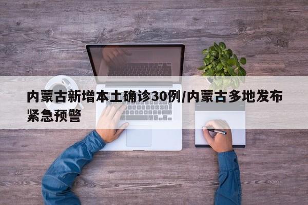 内蒙古新增本土确诊30例/内蒙古多地发布紧急预警
