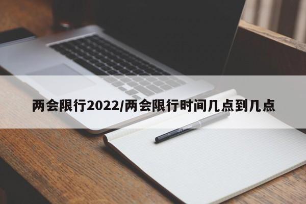 两会限行2022/两会限行时间几点到几点