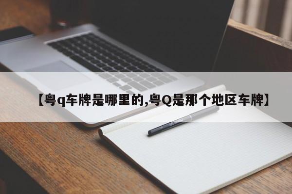 【粤q车牌是哪里的,粤Q是那个地区车牌】