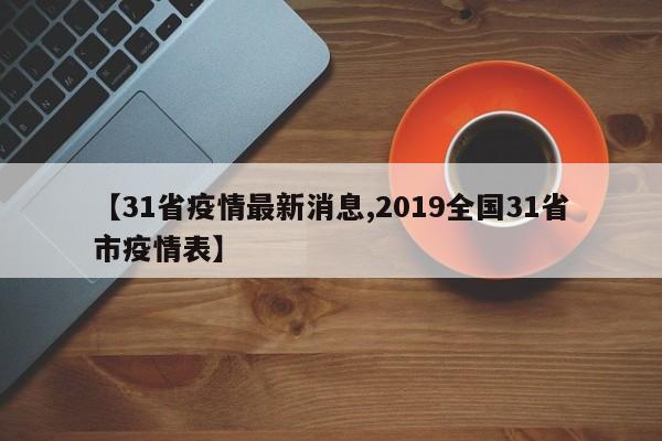 【31省疫情最新消息,2019全国31省市疫情表】
