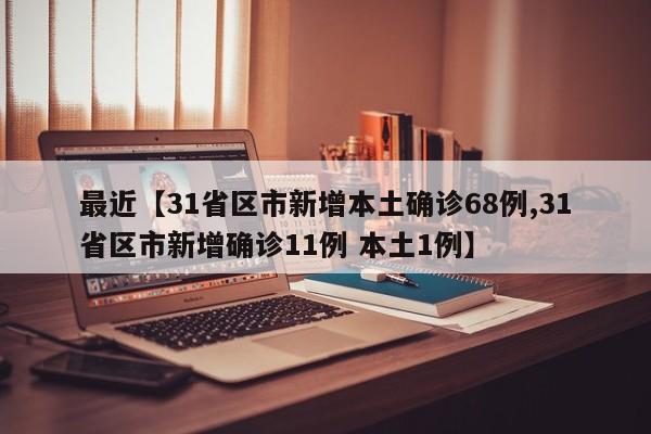 最近【31省区市新增本土确诊68例,31省区市新增确诊11例 本土1例】