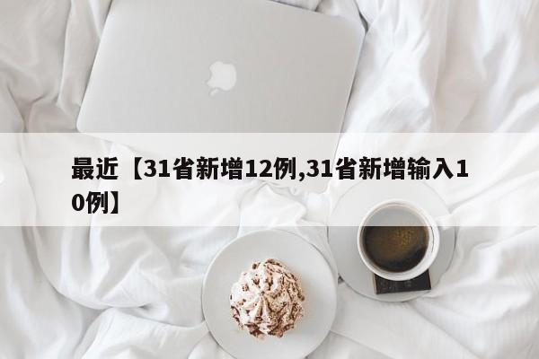 最近【31省新增12例,31省新增输入10例】
