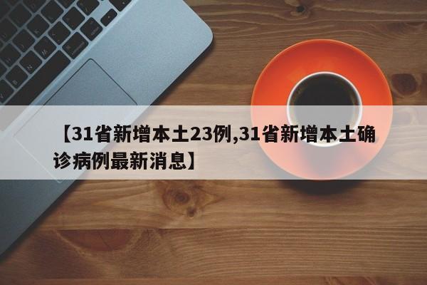 【31省新增本土23例,31省新增本土确诊病例最新消息】