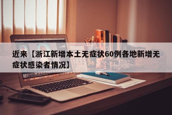 近来【浙江新增本土无症状60例各地新增无症状感染者情况】