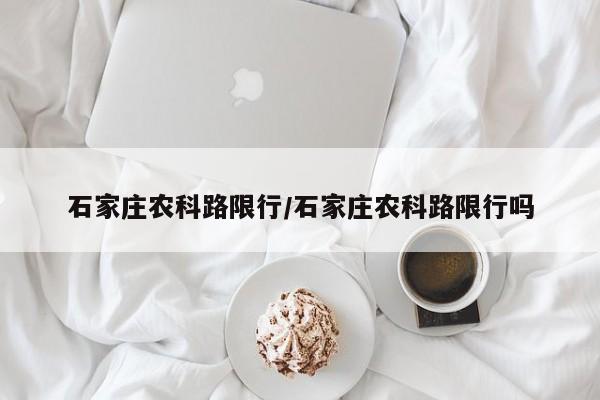 石家庄农科路限行/石家庄农科路限行吗