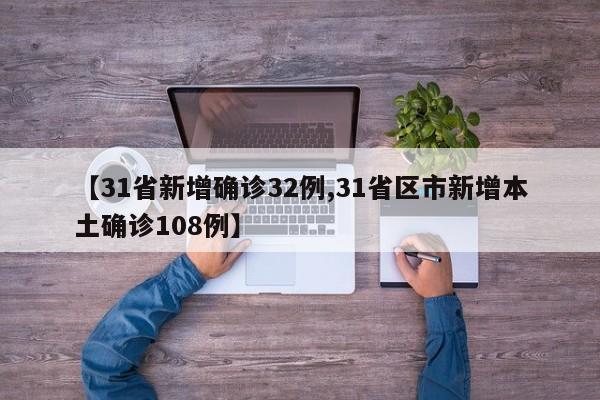 【31省新增确诊32例,31省区市新增本土确诊108例】