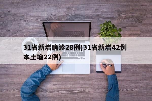 31省新增确诊28例(31省新增42例 本土增22例)