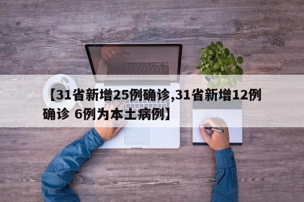 【31省新增25例确诊,31省新增12例确诊 6例为本土病例】
