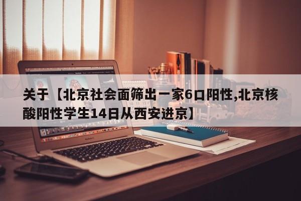 关于【北京社会面筛出一家6口阳性,北京核酸阳性学生14日从西安进京】