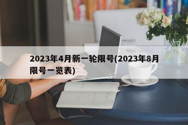 2023年4月新一轮限号(2023年8月限号一览表)