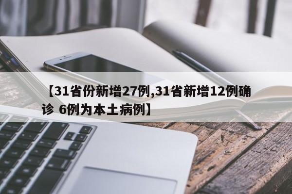 【31省份新增27例,31省新增12例确诊 6例为本土病例】