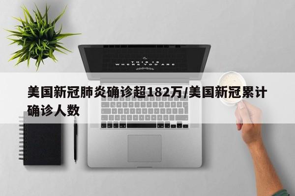美国新冠肺炎确诊超182万/美国新冠累计确诊人数