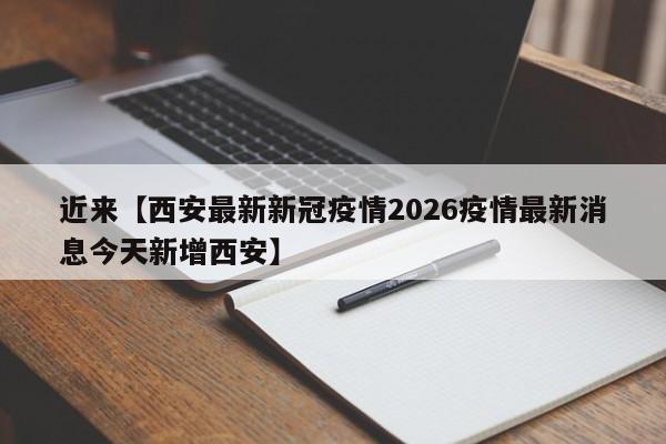 近来【西安最新新冠疫情2026疫情最新消息今天新增西安】