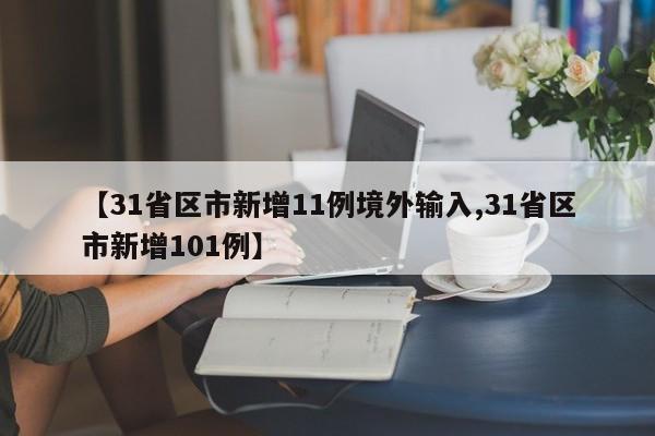 【31省区市新增11例境外输入,31省区市新增101例】