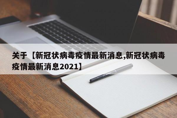 关于【新冠状病毒疫情最新消息,新冠状病毒疫情最新消息2021】