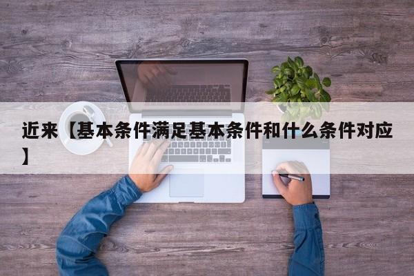 近来【基本条件满足基本条件和什么条件对应】