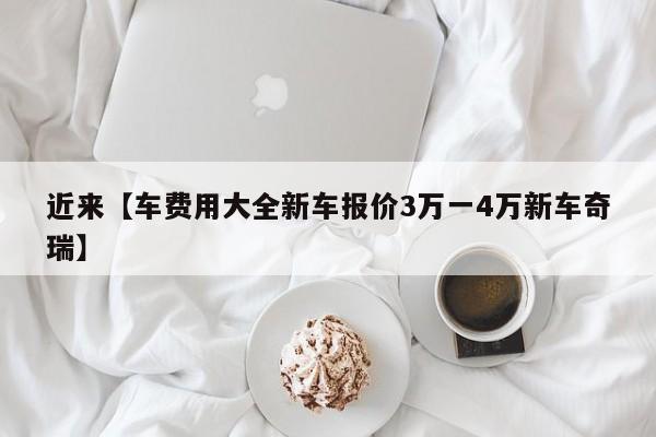 近来【车费用大全新车报价3万一4万新车奇瑞】
