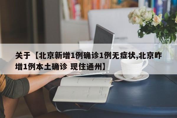 关于【北京新增1例确诊1例无症状,北京昨增1例本土确诊 现住通州】