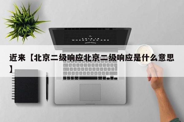 近来【北京二级响应北京二级响应是什么意思】