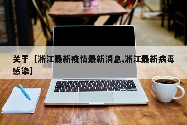 关于【浙江最新疫情最新消息,浙江最新病毒感染】