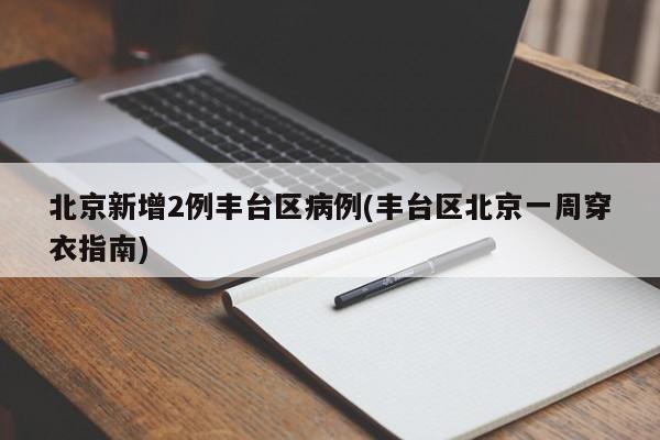北京新增2例丰台区病例(丰台区北京一周穿衣指南)