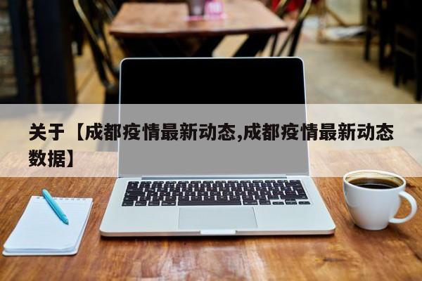 关于【成都疫情最新动态,成都疫情最新动态数据】