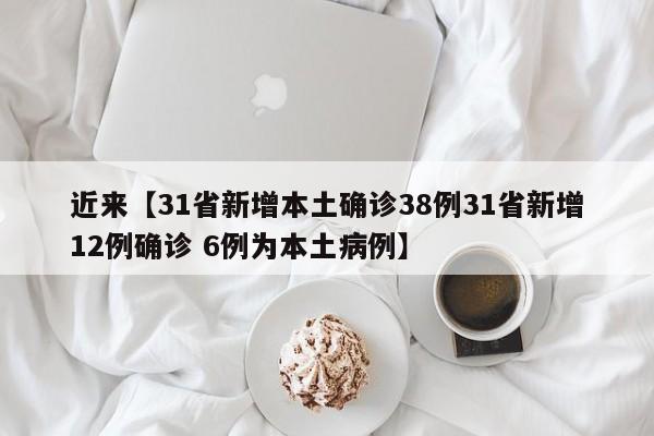 近来【31省新增本土确诊38例31省新增12例确诊 6例为本土病例】