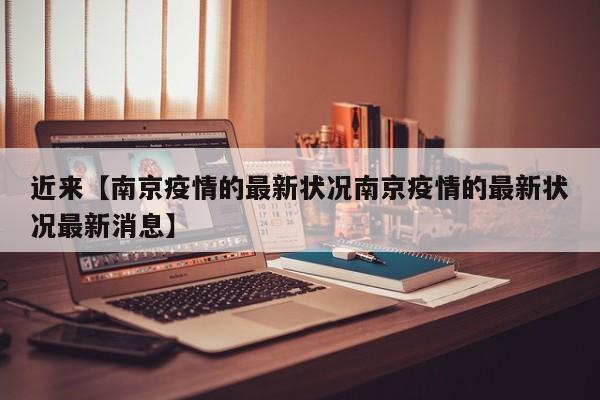 近来【南京疫情的最新状况南京疫情的最新状况最新消息】
