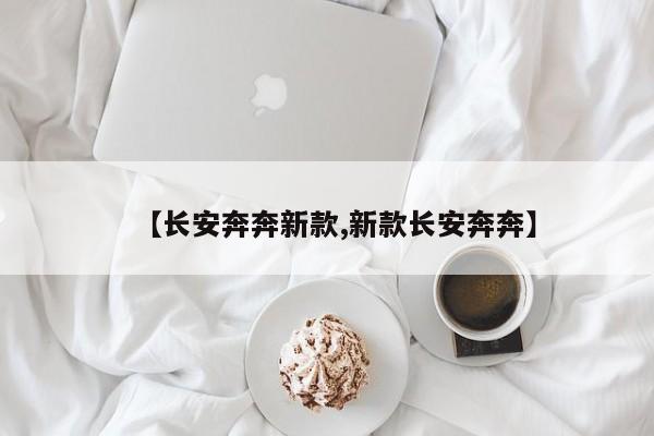 【长安奔奔新款,新款长安奔奔】