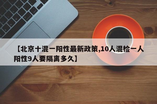 【北京十混一阳性最新政策,10人混检一人阳性9人要隔离多久】