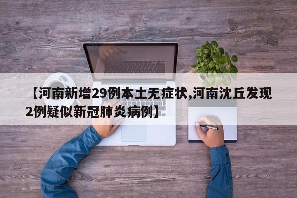【河南新增29例本土无症状,河南沈丘发现2例疑似新冠肺炎病例】