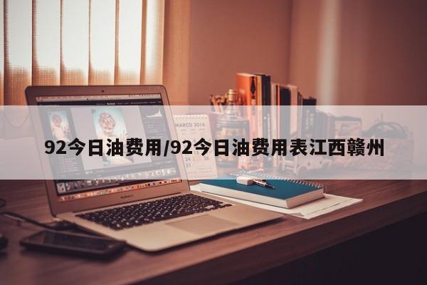 92今日油费用/92今日油费用表江西赣州