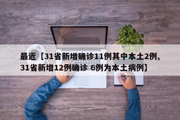 最近【31省新增确诊11例其中本土2例,31省新增12例确诊 6例为本土病例】