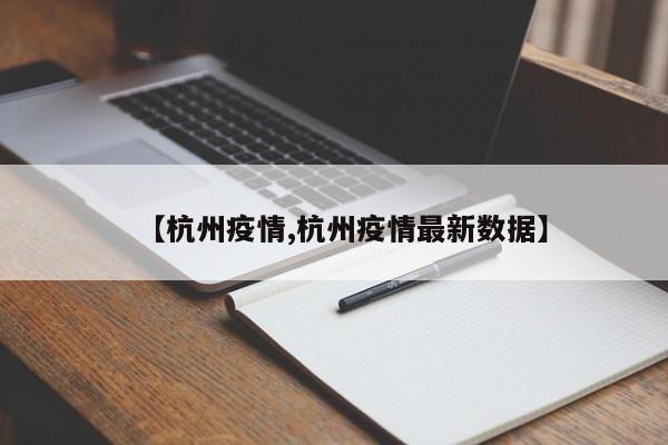 【杭州疫情,杭州疫情最新数据】