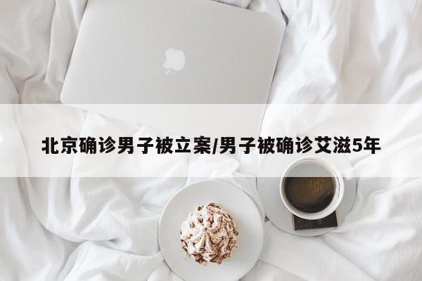 北京确诊男子被立案/男子被确诊艾滋5年