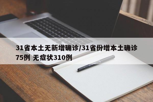 31省本土无新增确诊/31省份增本土确诊75例 无症状310例